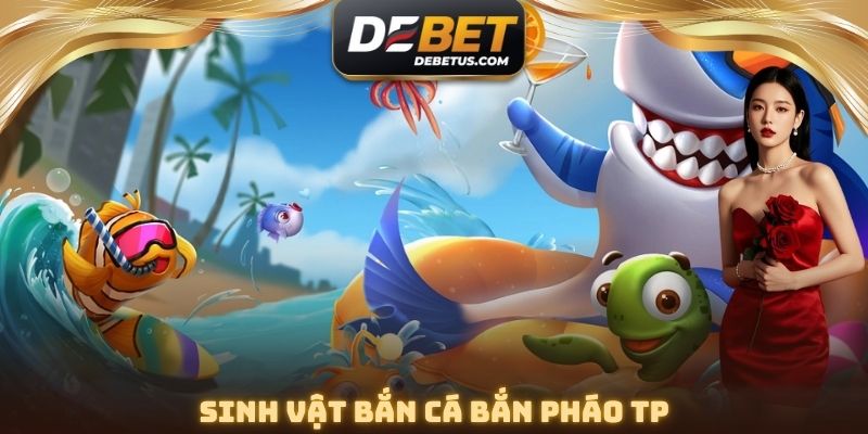 Sinh vật Bắn Cá Bắn Pháo TP